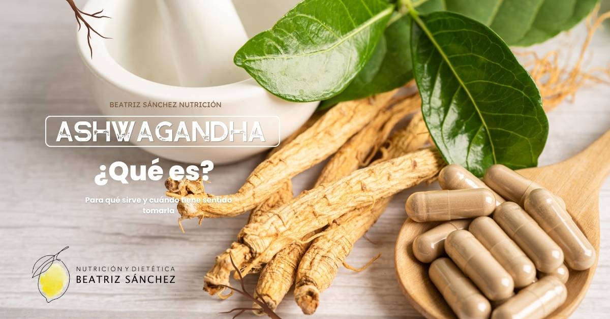 Beatriz Sánchez Nutrición - Ashwagandha - Qué es, para qué sirve y cuándo tiene sentido tomarla